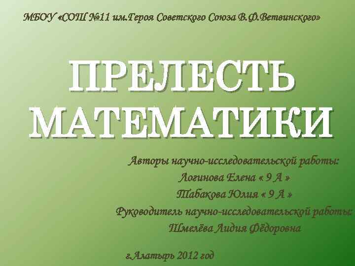 МБОУ «СОШ № 11 им. Героя Советского Союза В. Ф. Ветвинского» ПРЕЛЕСТЬ МАТЕМАТИКИ Авторы