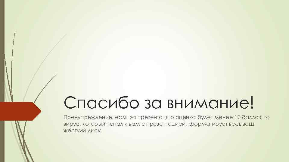 Спасибо за внимание! Предупреждение, если за презентацию оценка будет менее 12 баллов, то вирус,