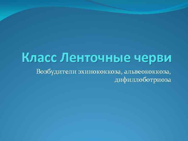 Класс Ленточные черви Возбудители эхинококкоза, альвеококкоза, дифиллоботриоза 
