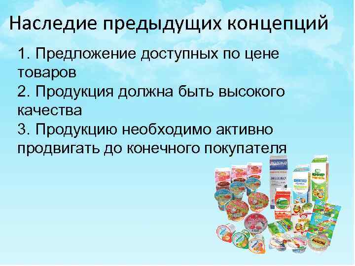 Наследие предыдущих концепций 1. Предложение доступных по цене товаров 2. Продукция должна быть высокого