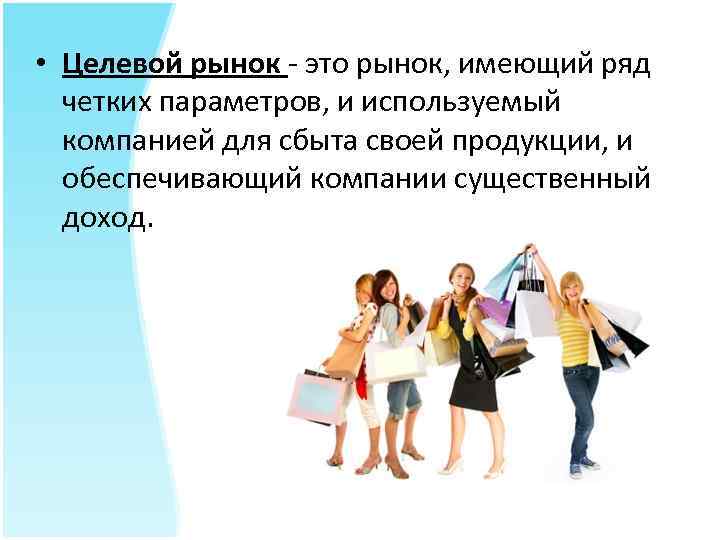  • Целевой рынок - это рынок, имеющий ряд четких параметров, и используемый компанией