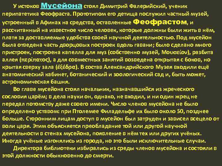 У истоков Мусейона стоял Димитрий Фалерийский, ученик перипатетика Феофраста. Прототипом его детища послужил частный