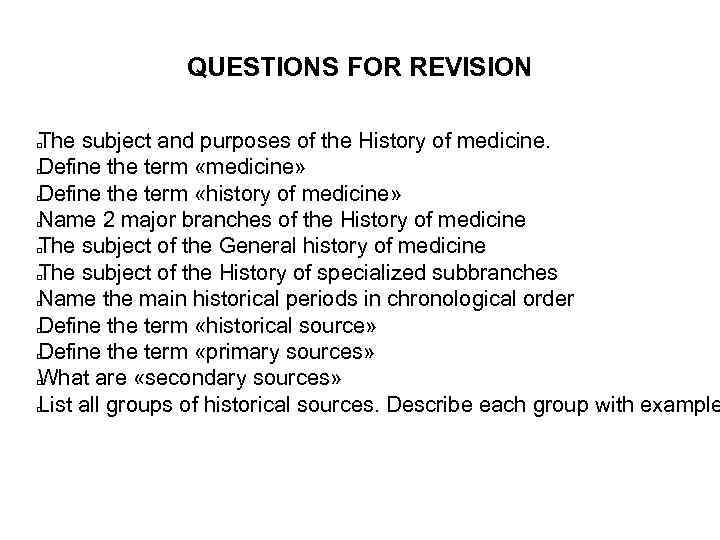 QUESTIONS FOR REVISION The subject and purposes of the History of medicine. Define the