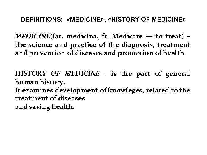 DEFINITIONS: «MEDICINE» , «HISTORY OF MEDICINE» MEDICINE(lat. medicina, fr. Medicare — to treat) –
