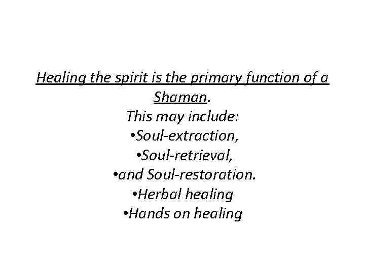 Healing the spirit is the primary function of a Shaman. This may include: •