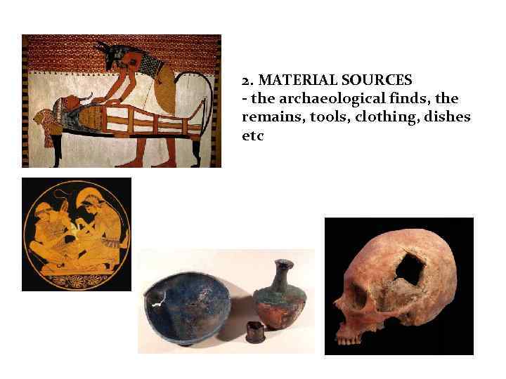 2. MATERIAL SOURCES - the archaeological finds, the remains, tools, clothing, dishes etc 