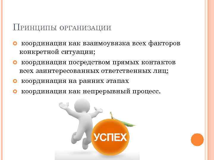 ПРИНЦИПЫ ОРГАНИЗАЦИИ координация как взаимоувязка всех факторов конкретной ситуации; координация посредством прямых контактов всех