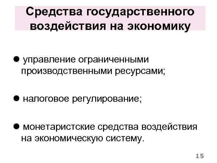 Средства государственного воздействия на экономику управление ограниченными производственными ресурсами; налоговое регулирование; монетаристские средства воздействия