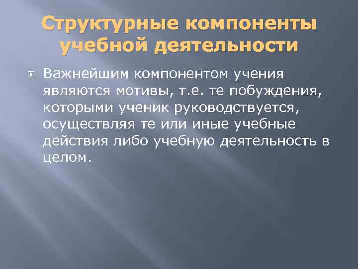 Структурные компоненты учебной деятельности Важнейшим компонентом учения являются мотивы, т. е. те побуждения, которыми