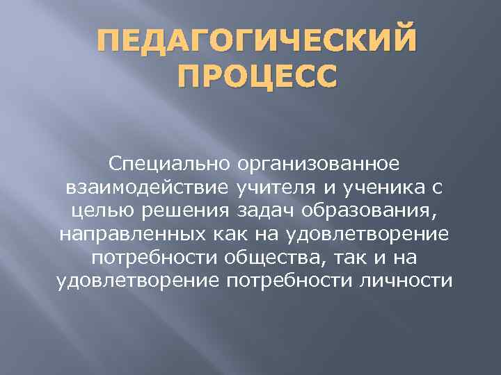 ПЕДАГОГИЧЕСКИЙ ПРОЦЕСС Специально организованное взаимодействие учителя и ученика с целью решения задач образования, направленных