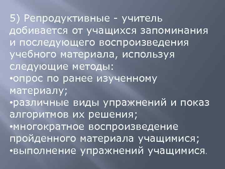 5) Репродуктивные - учитель добивается от учащихся запоминания и последующего воспроизведения учебного материала, используя