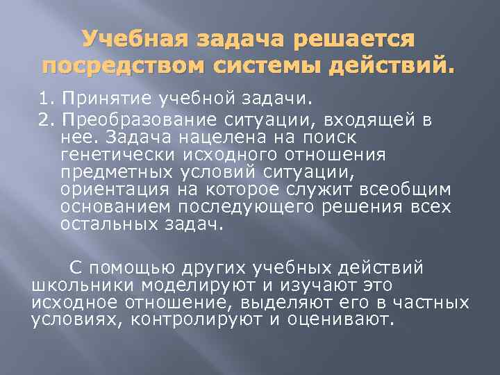 Учебная задача решается посредством системы действий. 1. Принятие учебной задачи. 2. Преобразование ситуации, входящей