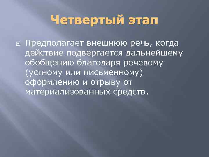 Четвертый этап Предполагает внешнюю речь, когда действие подвергается дальнейшему обобщению благодаря речевому (устному или