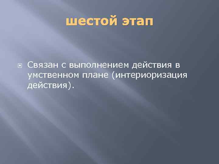 шестой этап Связан с выполнением действия в умственном плане (интериоризация действия). 