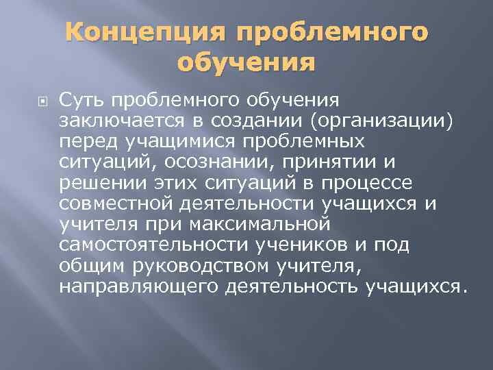 Концепция проблемного обучения Суть проблемного обучения заключается в создании (организации) перед учащимися проблемных ситуаций,