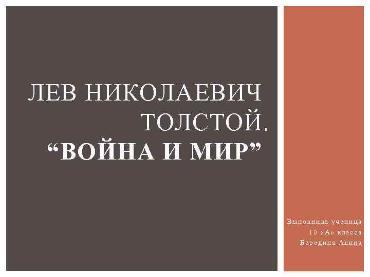 ЛЕВ НИКОЛАЕВИЧ ТОЛСТОЙ. “ВОЙНА И МИР” Выполнила ученица 10 «А» класса Бородина Алина 