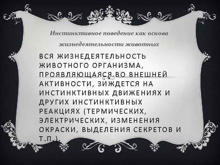 Инстинктивное поведение как основа жизнедеятельности животных ВСЯ ЖИЗНЕДЕЯТЕЛЬНОСТЬ ЖИВОТНОГО ОРГАНИЗМА, ПРОЯВЛЯЮЩАЯСЯ ВО ВНЕШНЕЙ АКТИВНОСТИ,