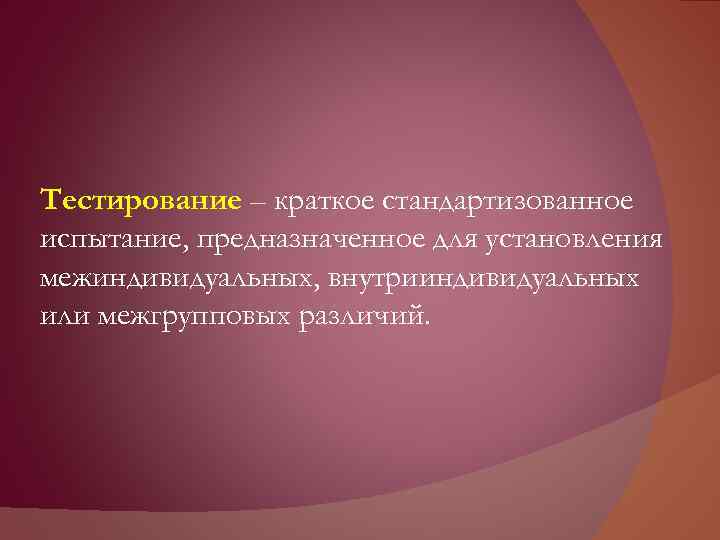 Тестирование – краткое стандартизованное испытание, предназначенное для установления межиндивидуальных, внутрииндивидуальных или межгрупповых различий. 