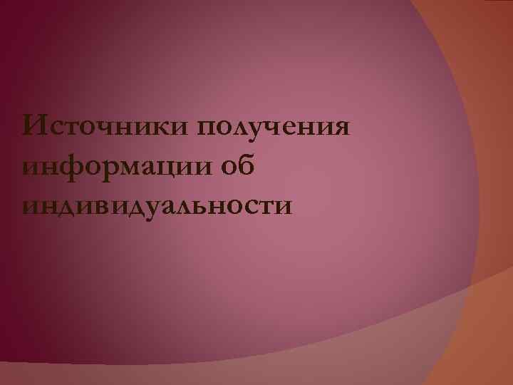 Источники получения информации об индивидуальности 