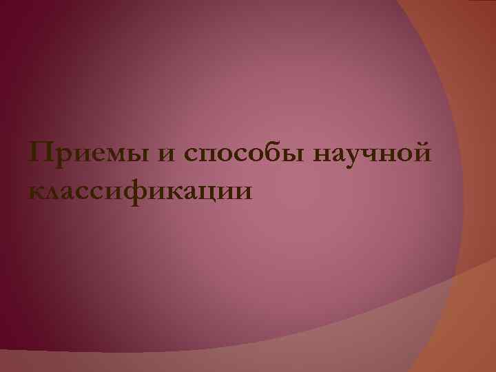 Приемы и способы научной классификации 