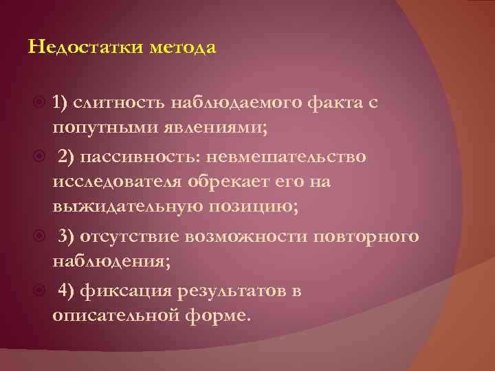 Недостатки метода 1) слитность наблюдаемого факта с попутными явлениями; 2) пассивность: невмешательство исследователя обрекает