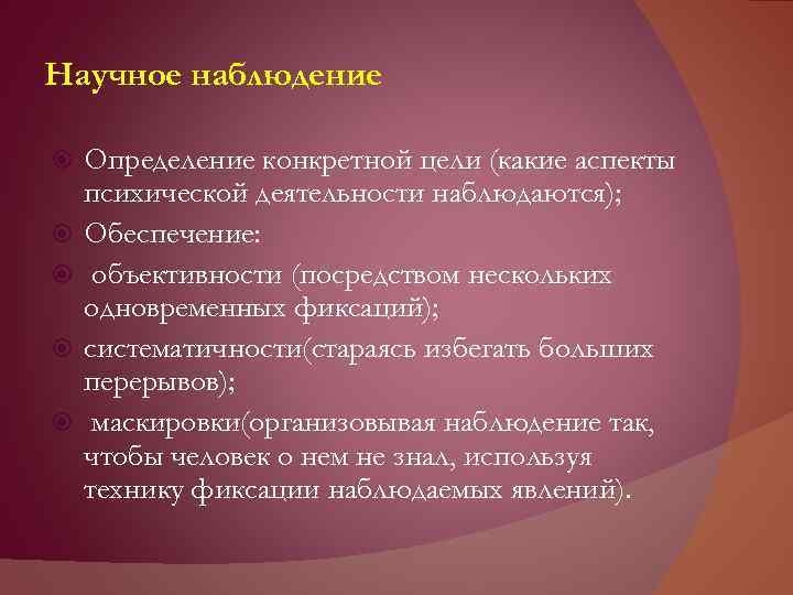 Научное наблюдение Определение конкретной цели (какие аспекты психической деятельности наблюдаются); Обеспечение: объективности (посредством нескольких