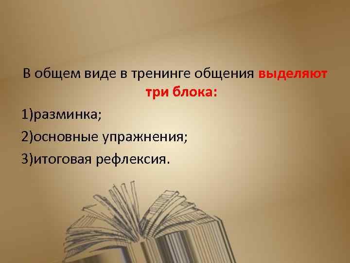 В общем виде в тренинге общения выделяют три блока: 1)разминка; 2)основные упражнения; 3)итоговая рефлексия.