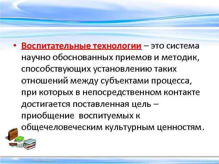  • Воспитательные технологии – это система научно обоснованных приемов и методик, способствующих установлению