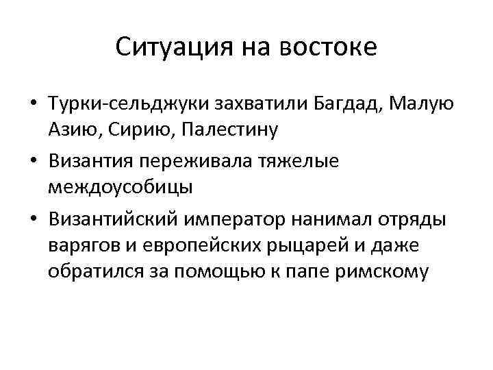 Ситуация на востоке • Турки-сельджуки захватили Багдад, Малую Азию, Сирию, Палестину • Византия переживала