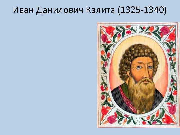 Иван Данилович Калита (1325 -1340) 