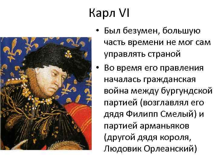 Карл VI • Был безумен, большую часть времени не мог сам управлять страной •