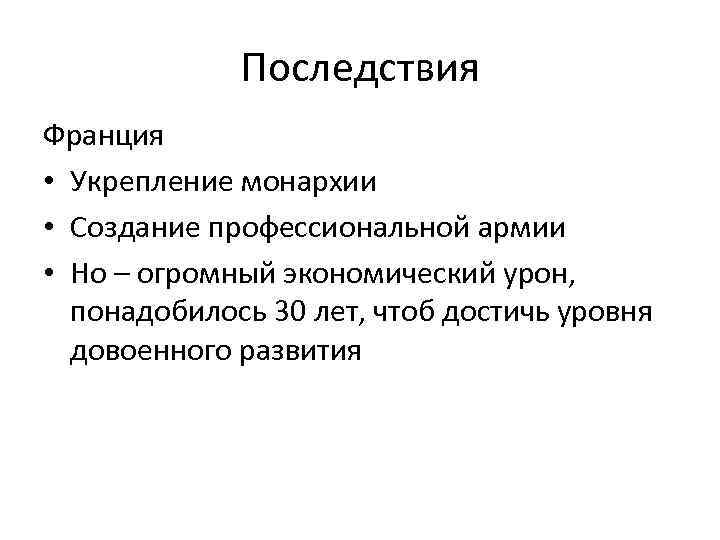 Последствия Франция • Укрепление монархии • Создание профессиональной армии • Но – огромный экономический