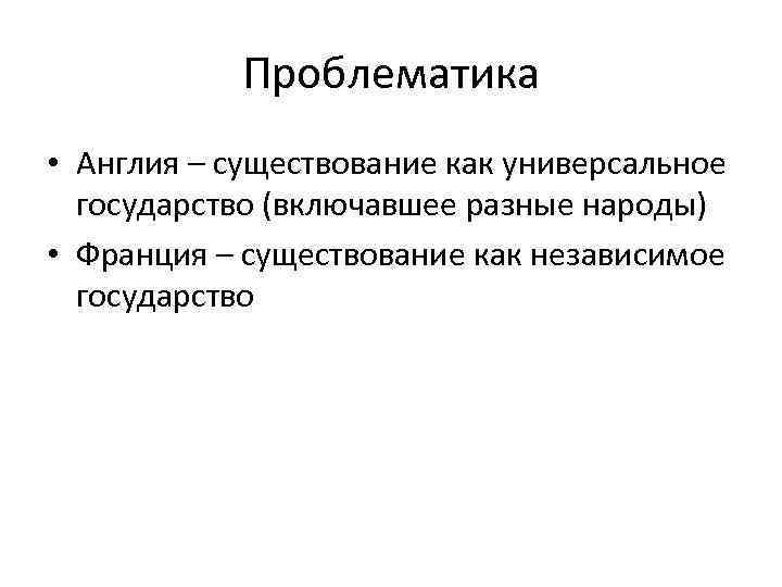 Проблематика • Англия – существование как универсальное государство (включавшее разные народы) • Франция –