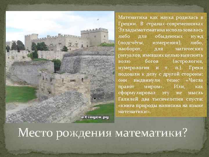Математика как наука родилась в Греции. В странах-современниках Эллады математика использовалась либо для обыденных