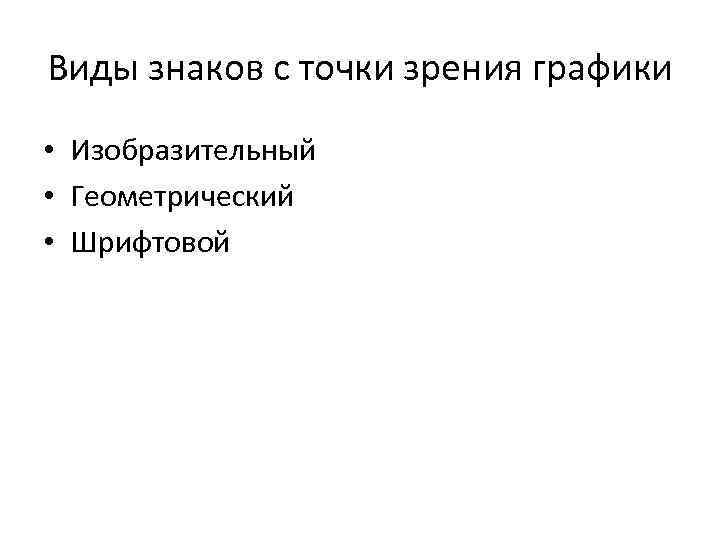 Виды знаков с точки зрения графики • Изобразительный • Геометрический • Шрифтовой 