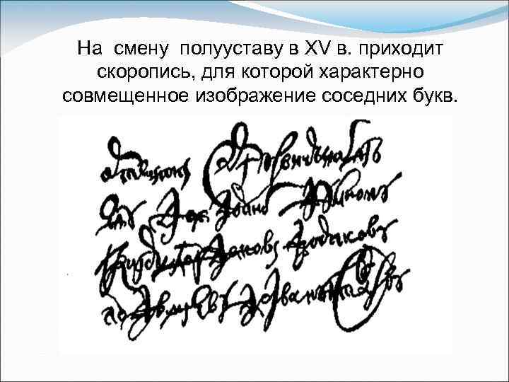 На смену полууставу в XV в. приходит скоропись, для которой характерно совмещенное изображение соседних