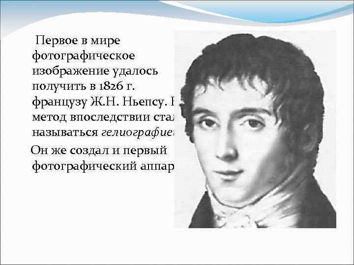 Первое в мире фотографическое изображение удалось получить в 1826 г. французу Ж. Н. Ньепсу.