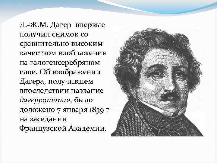 Л. -Ж. М. Дагер впервые получил снимок со сравнительно высоким качеством изображения на галогенсеребряном