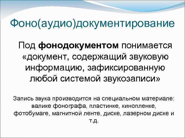 Фоно(аудио)документирование Под фонодокументом понимается «документ, содержащий звуковую информацию, зафиксированную любой системой звукозаписи» Запись звука