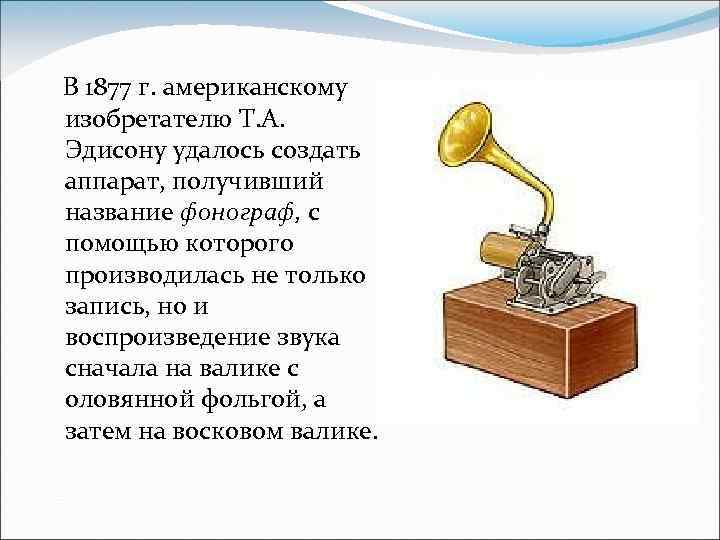 В 1877 г. американскому изобретателю Т. А. Эдисону удалось создать аппарат, получивший название фонограф,