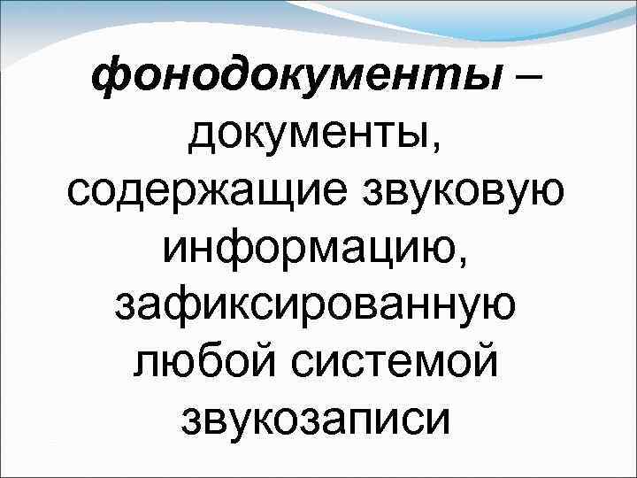 фонодокументы – документы, содержащие звуковую информацию, зафиксированную любой системой звукозаписи 