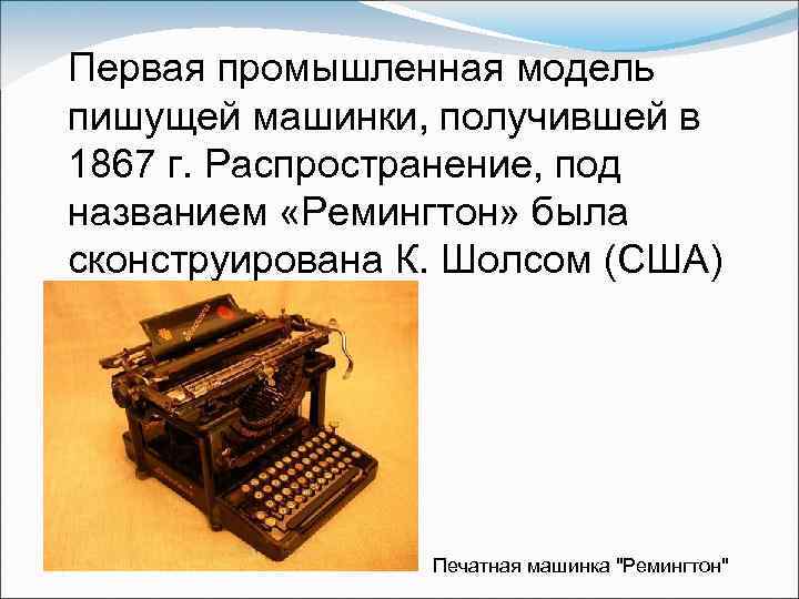 Первая промышленная модель пишущей машинки, получившей в 1867 г. Распространение, под названием «Ремингтон» была