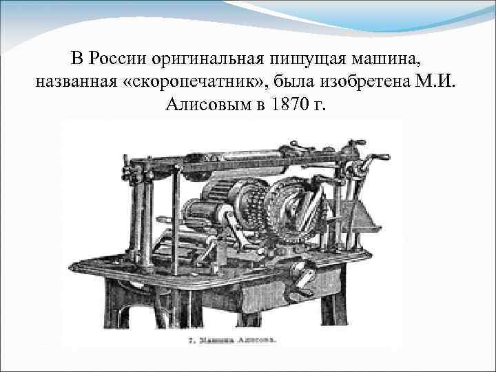 В России оригинальная пишущая машина, названная «скоропечатник» , была изобретена М. И. Алисовым в