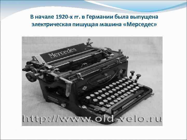 В начале 1920 х гг. в Германии была выпущена электрическая пишущая машина «Мерседес» 