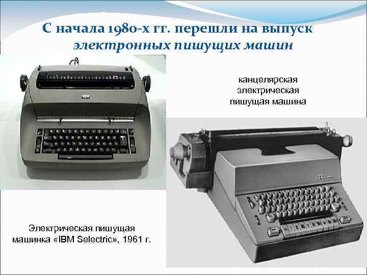 С начала 1980 -х гг. перешли на выпуск электронных пишущих машин канцелярская электрическая пишущая