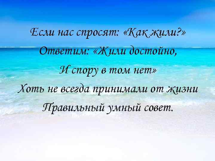 Если нас спросят: «Как жили? » Ответим: «Жили достойно, И спору в том нет»