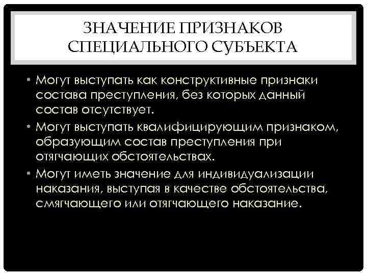 ЗНАЧЕНИЕ ПРИЗНАКОВ СПЕЦИАЛЬНОГО СУБЪЕКТА • Могут выступать как конструктивные признаки состава преступления, без которых