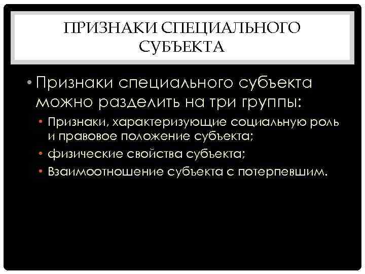 ПРИЗНАКИ СПЕЦИАЛЬНОГО СУБЪЕКТА • Признаки специального субъекта можно разделить на три группы: • Признаки,