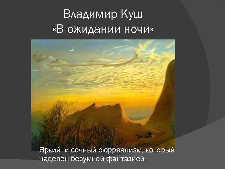 Владимир Куш «В ожидании ночи» Яркий и сочный сюрреализм, который наделён безумной фантазией. 