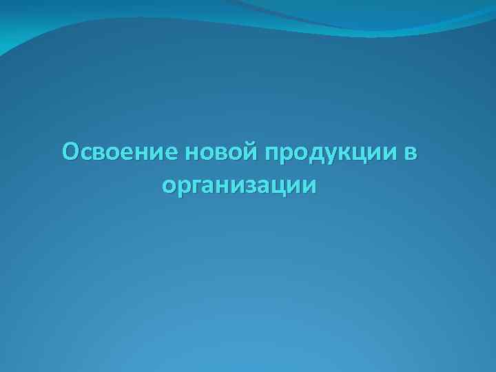 Освоение новой продукции в организации 